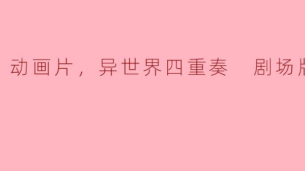 动画片，异世界四重奏 剧场版，正片